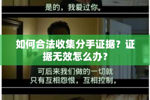 如何合法收集分手证据？证据无效怎么办？