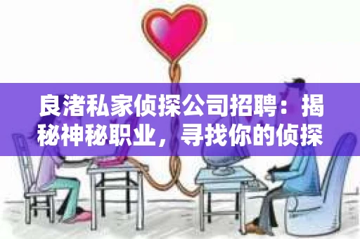 良渚私家侦探公司招聘：揭秘神秘职业，寻找你的侦探梦