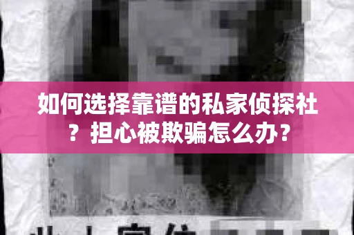 如何选择靠谱的私家侦探社？担心被欺骗怎么办？