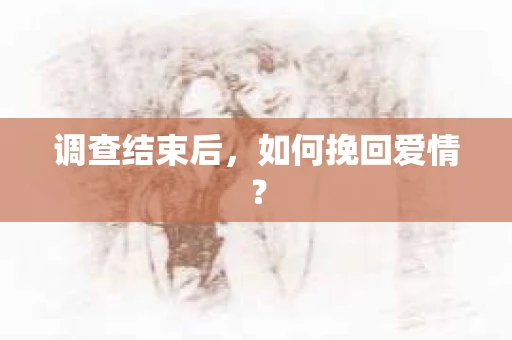 调查结束后，如何挽回爱情？