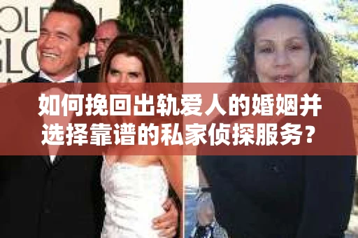 如何挽回出轨爱人的婚姻并选择靠谱的私家侦探服务？