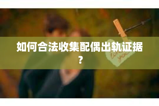 如何合法收集配偶出轨证据？