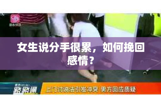 女生说分手很累,如何挽回感情? 女生说分手很累,如何挽回感情?