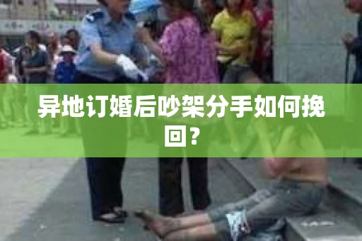 异地订婚后吵架分手如何挽回？