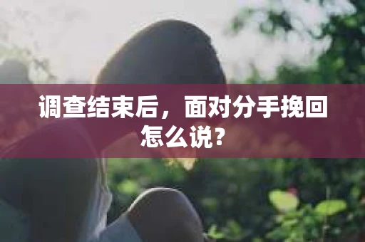 调查结束后，面对分手挽回怎么说？
