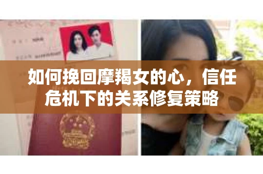 如何挽回摩羯女的心,信任危机下的关系修复策略 如何挽回摩羯女的心,信任危机下的关系修复策略