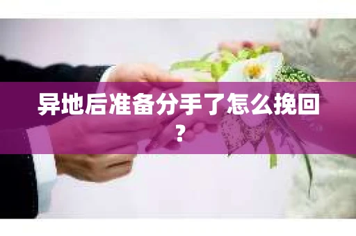 异地后准备分手了怎么挽回？