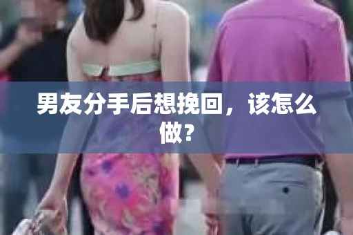 男友分手后想挽回，该怎么做？