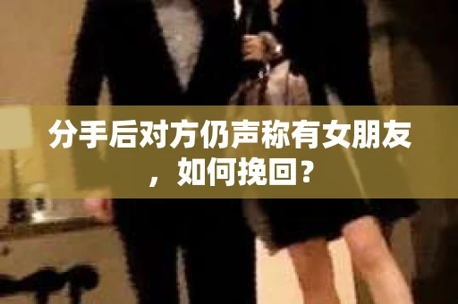 分手后对方仍声称有女朋友，如何挽回？