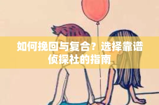 如何挽回与复合？选择靠谱侦探社的指南
