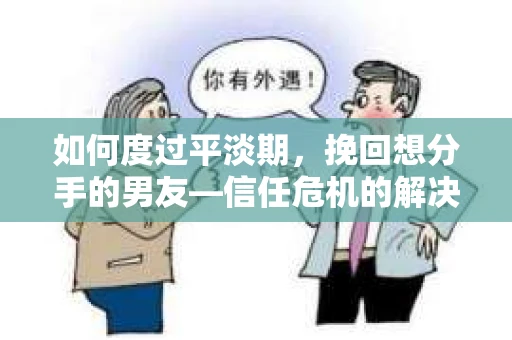 如何度过平淡期,挽回想分手的男友—信任危机的解决之道 如何度过平淡期,挽回想分手的男友—信任危机的解决之道