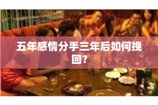 五年感情分手三年后如何挽回？