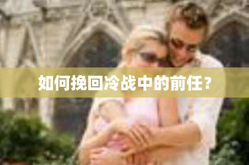 如何挽回冷战中的前任？