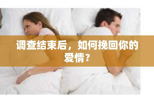 调查结束后，如何挽回你的爱情？