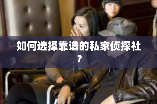 如何选择靠谱的私家侦探社？