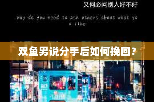 双鱼男说分手后如何挽回? 双鱼男说分手后如何挽回?