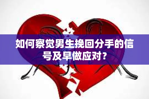 如何察觉男生挽回分手的信号及早做应对？