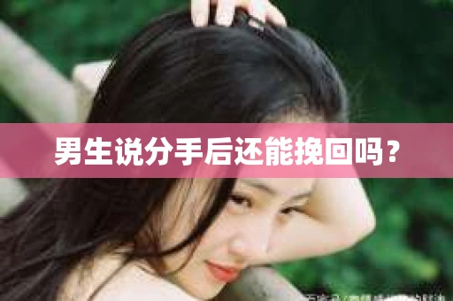 男生说分手后还能挽回吗? 男生说分手后还能挽回吗?