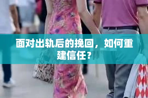 面对出轨后的挽回，如何重建信任？