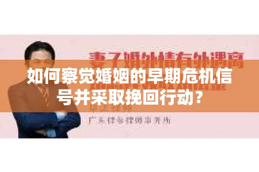 如何察觉婚姻的早期危机信号并采取挽回行动？