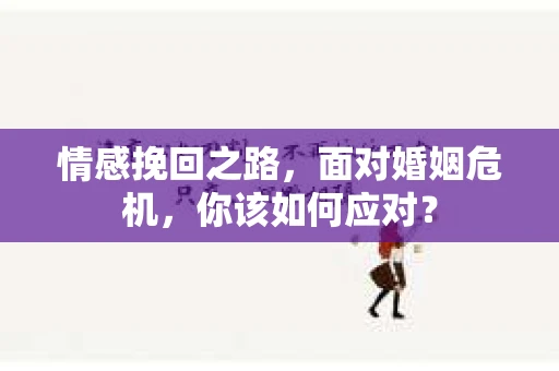 情感挽回之路，面对婚姻危机，你该如何应对？