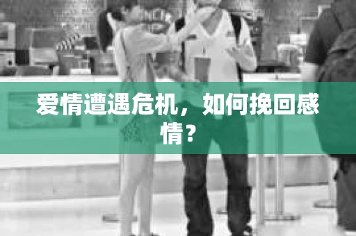 爱情遭遇危机，如何挽回感情？