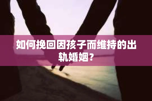 如何挽回因孩子而维持的出轨婚姻？
