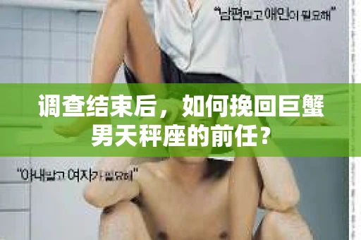 调查结束后，如何挽回巨蟹男天秤座的前任？