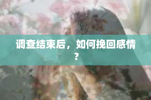 调查结束后,如何挽回感情? 调查结束后,如何挽回感情?