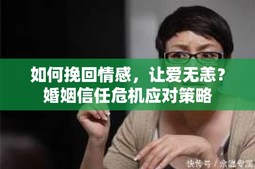 如何挽回情感，让爱无恙？婚姻信任危机应对策略