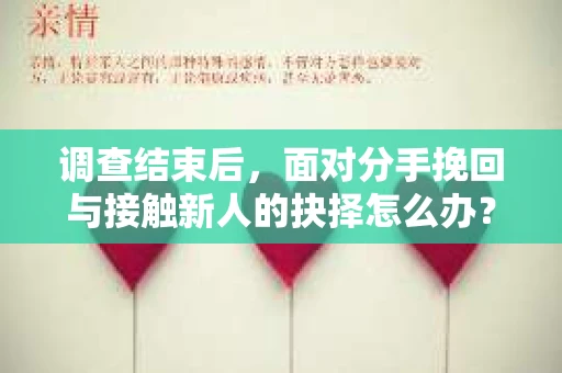 调查结束后,面对分手挽回与接触新人的抉择怎么办? 调查结束后,面对分手挽回与接触新人的抉择怎么办?