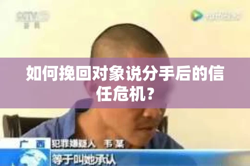 如何挽回对象说分手后的信任危机？