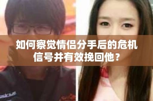 如何察觉情侣分手后的危机信号并有效挽回他? 如何察觉情侣分手后的危机信号并有效挽回他?