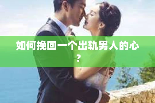 如何挽回一个出轨男人的心? 如何挽回一个出轨男人的心?