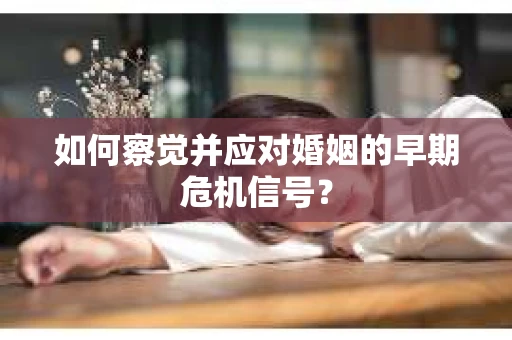 如何察觉并应对婚姻的早期危机信号？