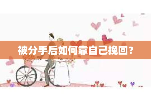 被分手后如何靠自己挽回? 被分手后如何靠自己挽回?