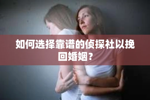 如何选择靠谱的侦探社以挽回婚姻? 如何选择靠谱的侦探社以挽回婚姻?
