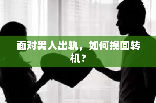 面对男人出轨,如何挽回转机? 面对男人出轨,如何挽回转机?