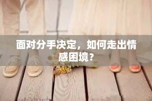 面对分手决定，如何走出情感困境？