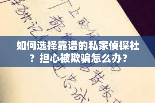 如何选择靠谱的私家侦探社？担心被欺骗怎么办？