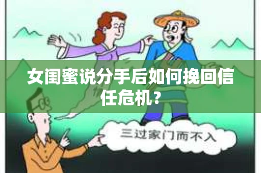 女闺蜜说分手后如何挽回信任危机? 女闺蜜说分手后如何挽回信任危机?