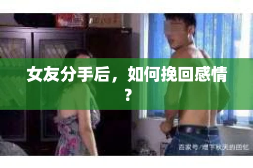 女友分手后，如何挽回感情？