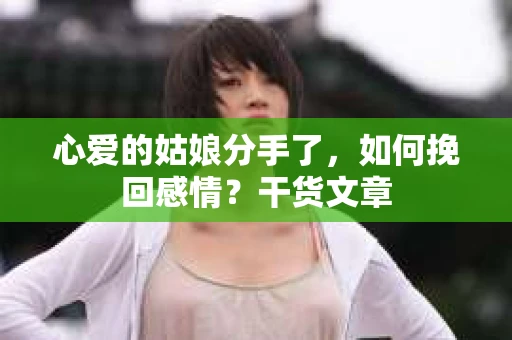 心爱的姑娘分手了，如何挽回感情？干货文章