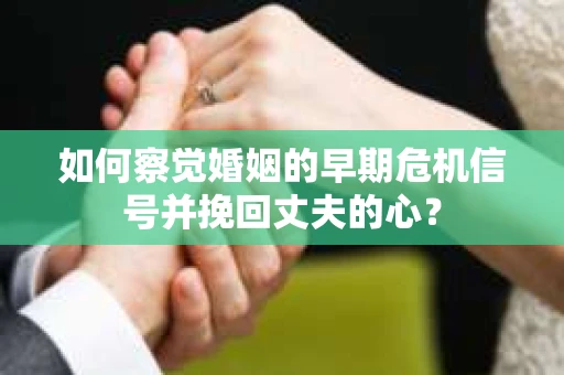 如何察觉婚姻的早期危机信号并挽回丈夫的心? 如何察觉婚姻的早期危机信号并挽回丈夫的心?