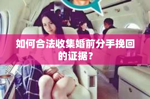 如何合法收集婚前分手挽回的证据? 如何合法收集婚前分手挽回的证据?