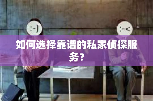 如何选择靠谱的私家侦探服务? 如何选择靠谱的私家侦探服务?