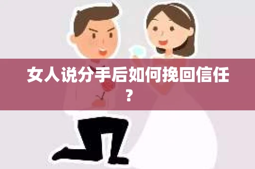女人说分手后如何挽回信任？