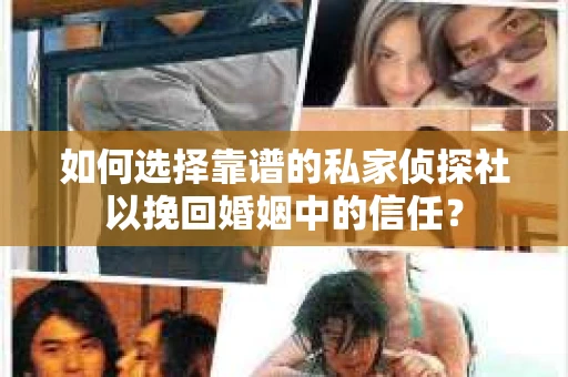 如何选择靠谱的私家侦探社以挽回婚姻中的信任? 如何选择靠谱的私家侦探社以挽回婚姻中的信任?