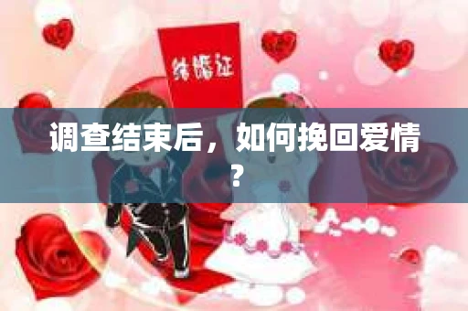 调查结束后,如何挽回爱情? 调查结束后,如何挽回爱情?