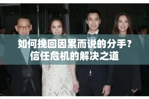 如何挽回因累而说的分手？信任危机的解决之道